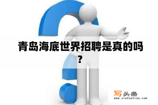  青岛海底世界招聘是真的吗？