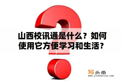  山西校讯通是什么？如何使用它方便学习和生活？