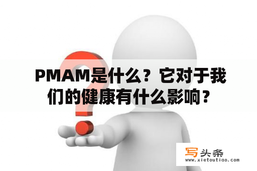  PMAM是什么？它对于我们的健康有什么影响？