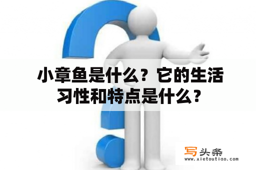  小章鱼是什么？它的生活习性和特点是什么？