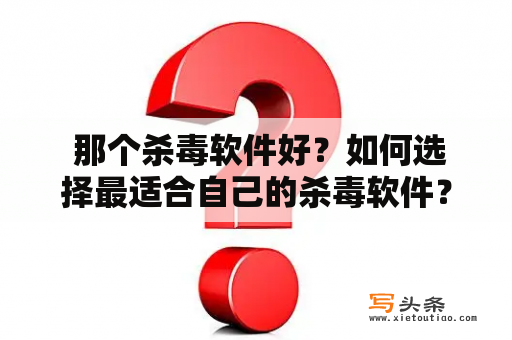  那个杀毒软件好？如何选择最适合自己的杀毒软件？