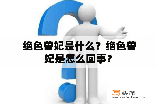  绝色兽妃是什么？绝色兽妃是怎么回事？