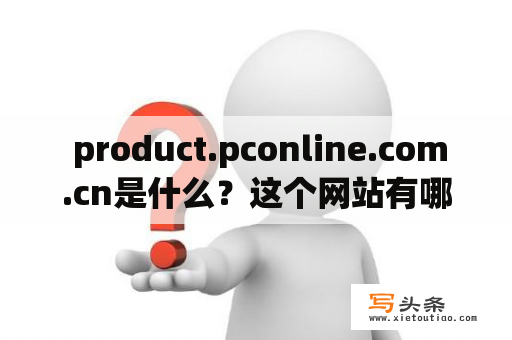  product.pconline.com.cn是什么？这个网站有哪些特点和功能？