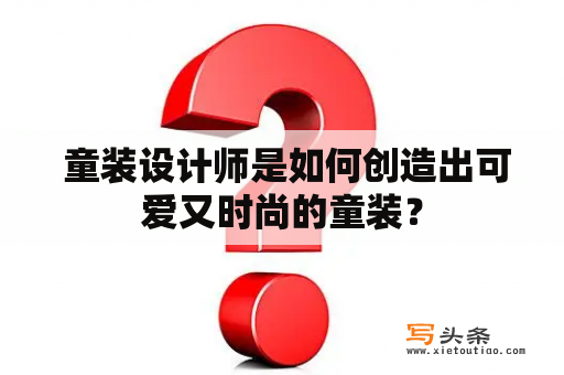  童装设计师是如何创造出可爱又时尚的童装？