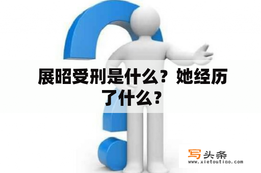  展昭受刑是什么？她经历了什么？