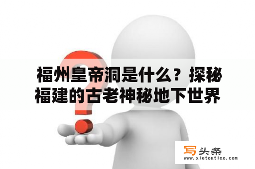  福州皇帝洞是什么？探秘福建的古老神秘地下世界