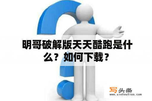  明哥破解版天天酷跑是什么？如何下载？