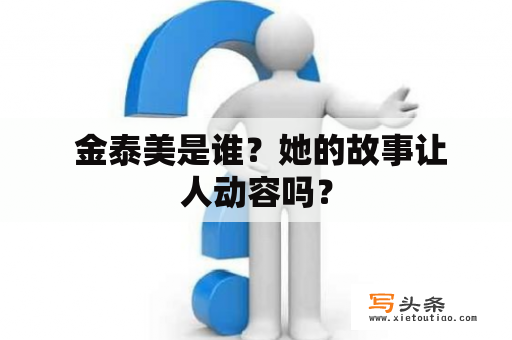  金泰美是谁？她的故事让人动容吗？