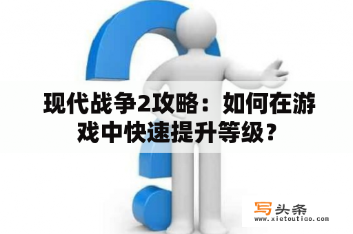  现代战争2攻略：如何在游戏中快速提升等级？