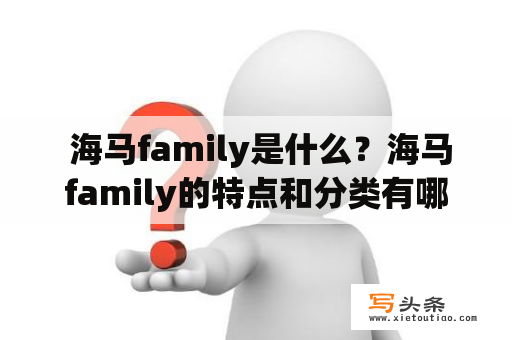  海马family是什么？海马family的特点和分类有哪些？