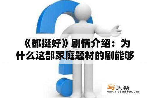  《都挺好》剧情介绍：为什么这部家庭题材的剧能够引起如此广泛的关注？