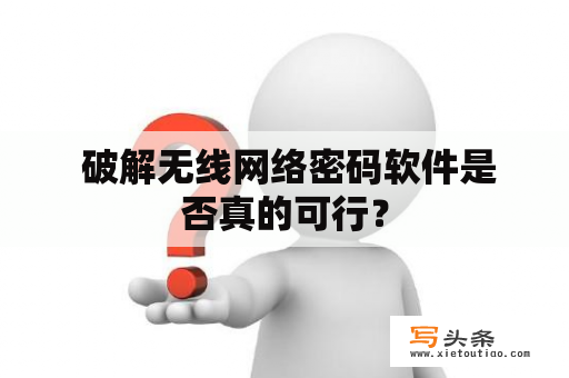  破解无线网络密码软件是否真的可行？