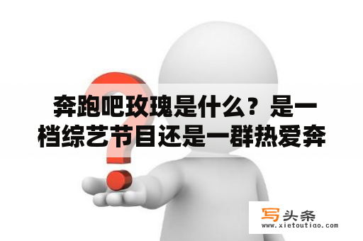  奔跑吧玫瑰是什么？是一档综艺节目还是一群热爱奔跑的粉丝？