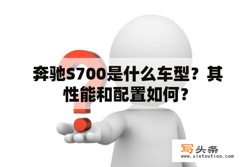  奔驰S700是什么车型？其性能和配置如何？