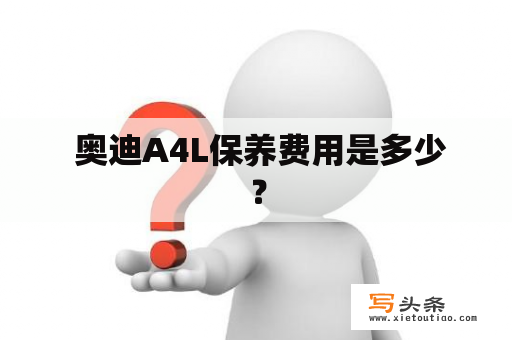  奥迪A4L保养费用是多少？