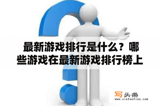  最新游戏排行是什么？哪些游戏在最新游戏排行榜上？