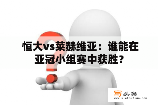  恒大vs莱赫维亚：谁能在亚冠小组赛中获胜？