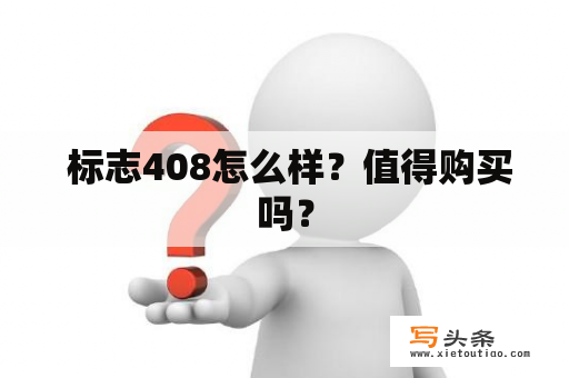  标志408怎么样？值得购买吗？