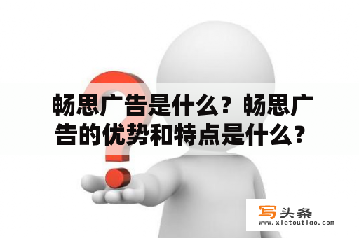  畅思广告是什么？畅思广告的优势和特点是什么？