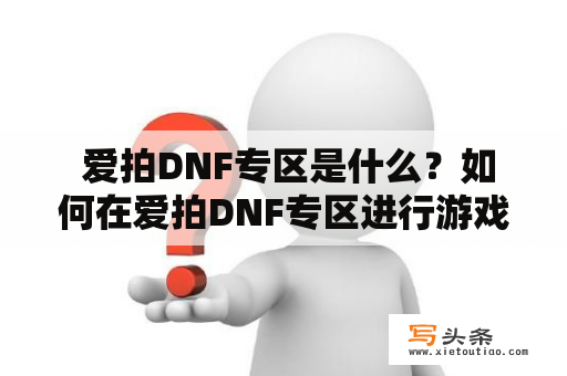  爱拍DNF专区是什么？如何在爱拍DNF专区进行游戏交流？