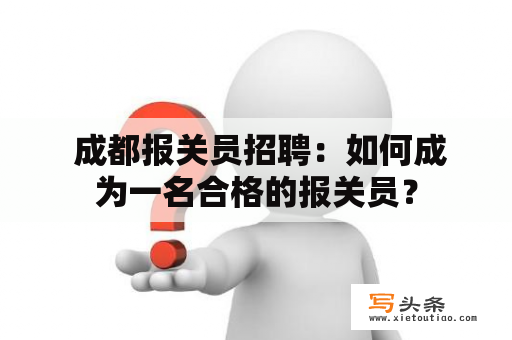  成都报关员招聘：如何成为一名合格的报关员？