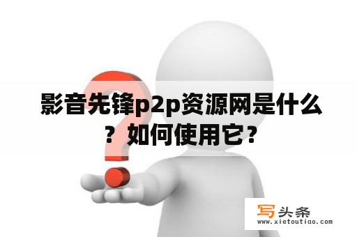  影音先锋p2p资源网是什么？如何使用它？