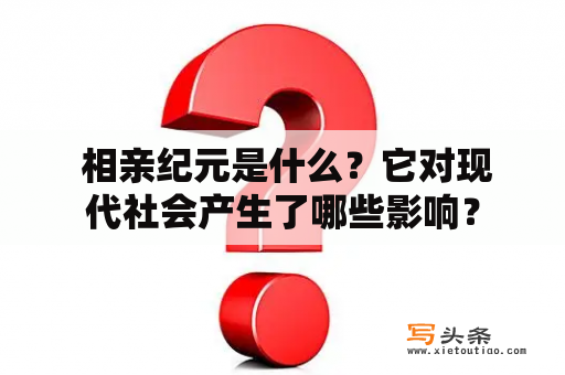  相亲纪元是什么？它对现代社会产生了哪些影响？