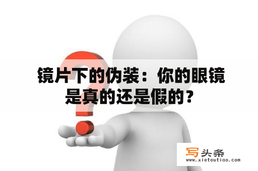  镜片下的伪装：你的眼镜是真的还是假的？