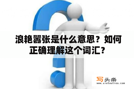  浪艳嚣张是什么意思？如何正确理解这个词汇？