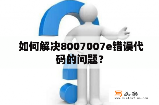  如何解决8007007e错误代码的问题？