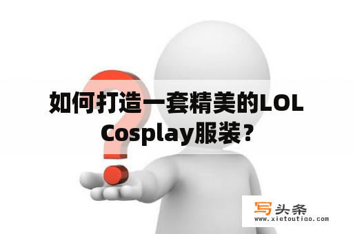  如何打造一套精美的LOL Cosplay服装？