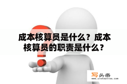  成本核算员是什么？成本核算员的职责是什么？