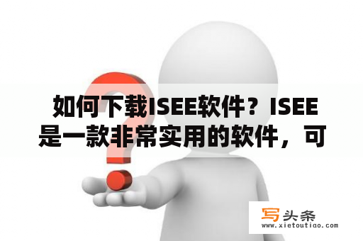  如何下载ISEE软件？ISEE是一款非常实用的软件，可以帮助用户进行数据分析和模型构建，但是很多人并不知道如何下载这款软件。下面就来介绍一下ISEE的下载方法。