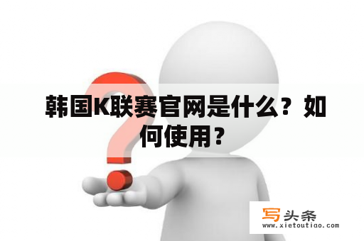  韩国K联赛官网是什么？如何使用？