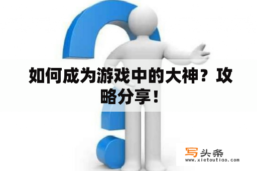  如何成为游戏中的大神？攻略分享！