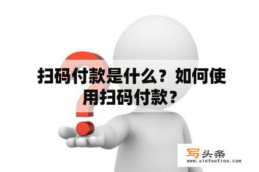  扫码付款是什么？如何使用扫码付款？