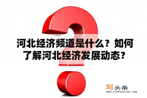  河北经济频道是什么？如何了解河北经济发展动态？