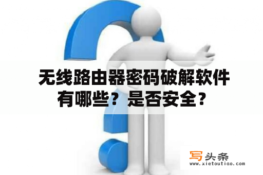  无线路由器密码破解软件有哪些？是否安全？