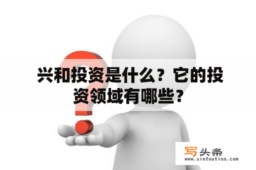  兴和投资是什么？它的投资领域有哪些？