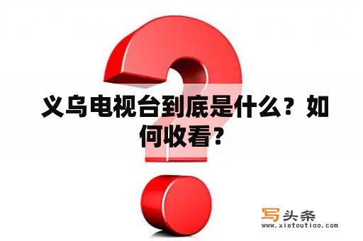  义乌电视台到底是什么？如何收看？