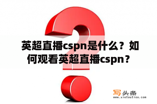  英超直播cspn是什么？如何观看英超直播cspn？