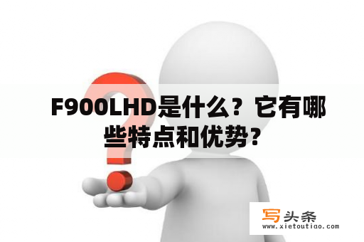   F900LHD是什么？它有哪些特点和优势？