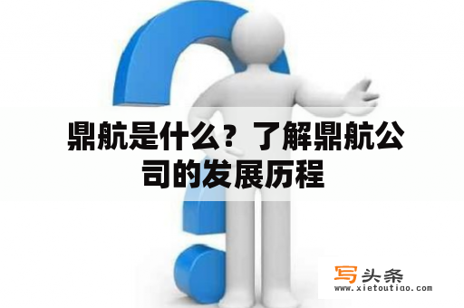  鼎航是什么？了解鼎航公司的发展历程