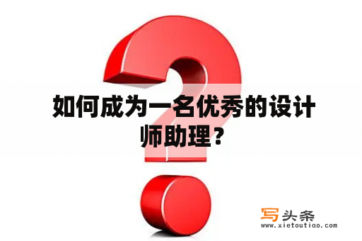  如何成为一名优秀的设计师助理？