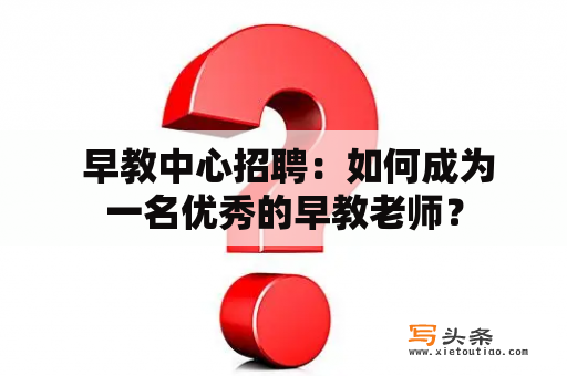  早教中心招聘：如何成为一名优秀的早教老师？