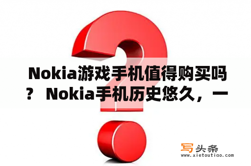  Nokia游戏手机值得购买吗？ Nokia手机历史悠久，一直以来都是手机市场的佼佼者。而在游戏手机领域，Nokia也拥有着丰富的经验和优秀的产品。那么，Nokia游戏手机值得购买吗？