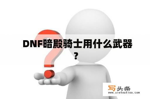   DNF暗殿骑士用什么武器？