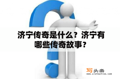  济宁传奇是什么？济宁有哪些传奇故事？