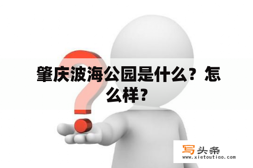  肇庆波海公园是什么？怎么样？