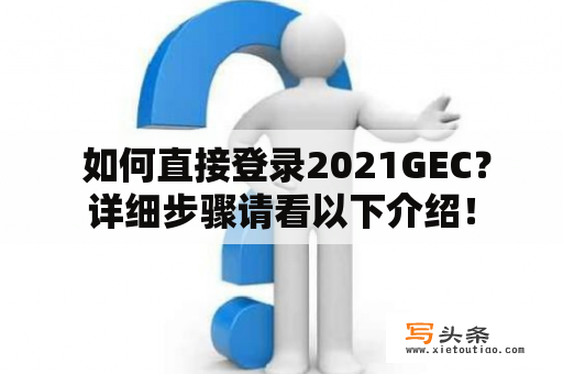  如何直接登录2021GEC？详细步骤请看以下介绍！